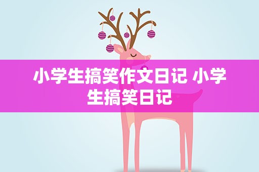小学生搞笑作文日记 小学生搞笑日记