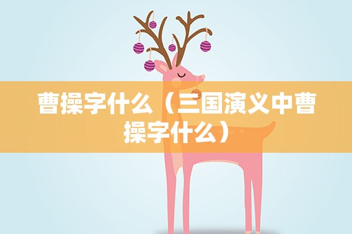 曹操字什么（三国演义中曹操字什么）
