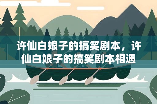 许仙白娘子的搞笑剧本，许仙白娘子的搞笑剧本相遇
