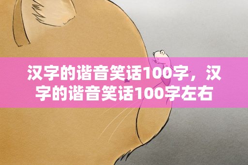汉字的谐音笑话100字，汉字的谐音笑话100字左右