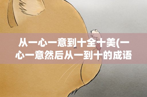 从一心一意到十全十美(一心一意然后从一到十的成语分别是什么()