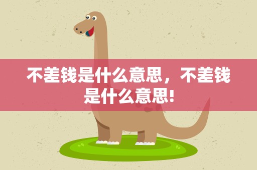 不差钱是什么意思，不差钱是什么意思!
