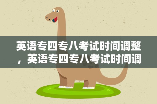 英语专四专八考试时间调整，英语专四专八考试时间调整了吗