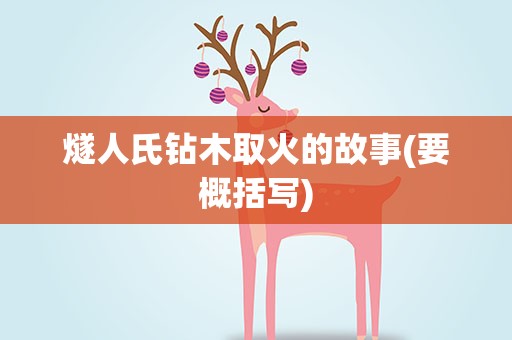 燧人氏钻木取火的故事(要概括写)
