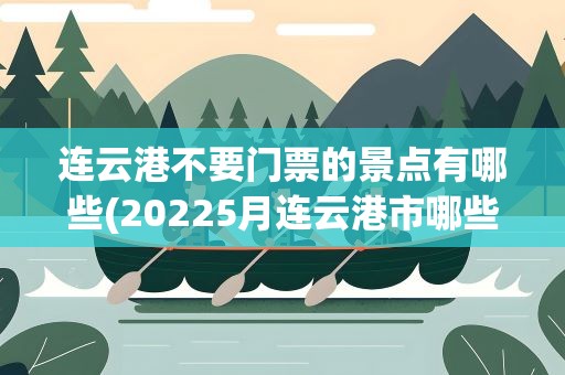 连云港不要门票的景点有哪些(20225月连云港市哪些A级旅游景区免门票)