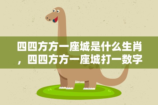 四四方方一座城是什么生肖，四四方方一座城打一数字