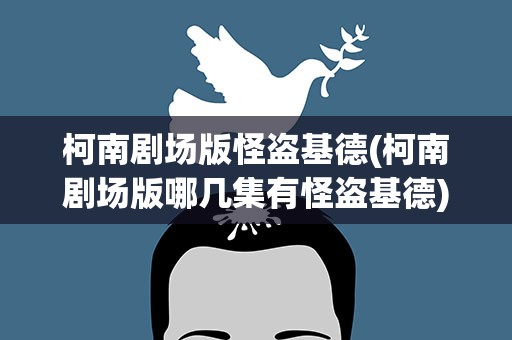 柯南剧场版怪盗基德(柯南剧场版哪几集有怪盗基德)