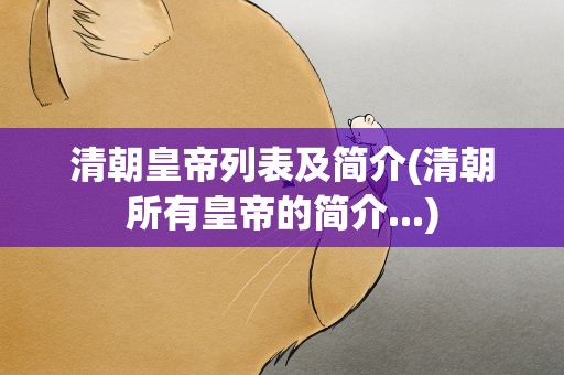 清朝皇帝列表及简介(清朝所有皇帝的简介...)