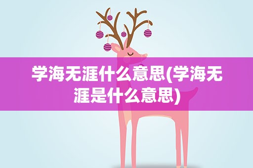 学海无涯什么意思(学海无涯是什么意思)