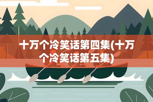 十万个冷笑话第四集(十万个冷笑话第五集)
