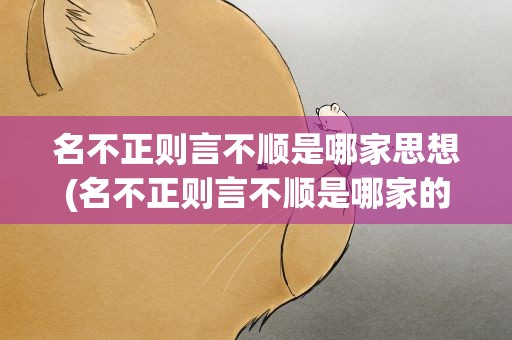 名不正则言不顺是哪家思想(名不正则言不顺是哪家的思想)