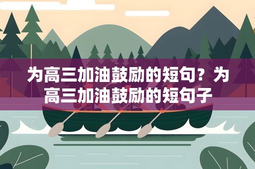 为高三加油鼓励的短句？为高三加油鼓励的短句子