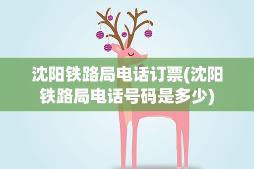 沈阳铁路局电话订票(沈阳铁路局电话号码是多少)