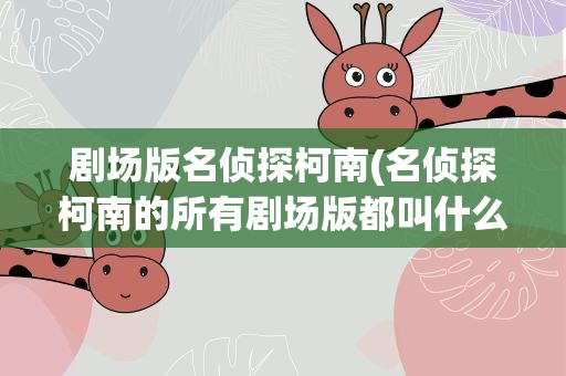剧场版名侦探柯南(名侦探柯南的所有剧场版都叫什么)