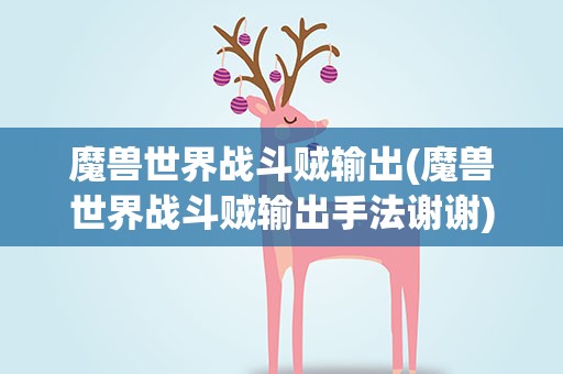 魔兽世界战斗贼输出(魔兽世界战斗贼输出手法谢谢)