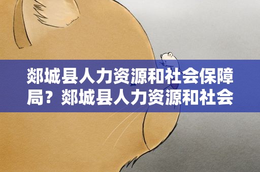 郯城县人力资源和社会保障局？郯城县人力资源和社会保障局官网