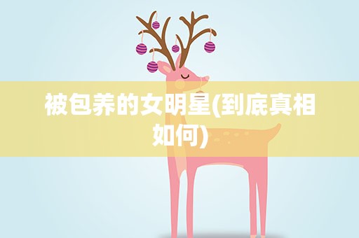 被包养的女明星(到底真相如何)
