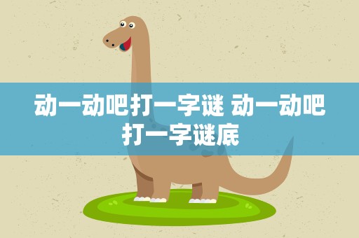 动一动吧打一字谜 动一动吧打一字谜底
