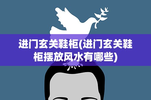 进门玄关鞋柜(进门玄关鞋柜摆放风水有哪些)