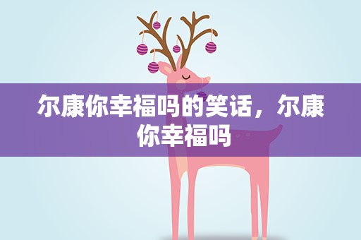 尔康你幸福吗的笑话，尔康 你幸福吗