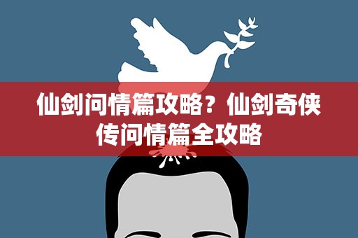 仙剑问情篇攻略？仙剑奇侠传问情篇全攻略