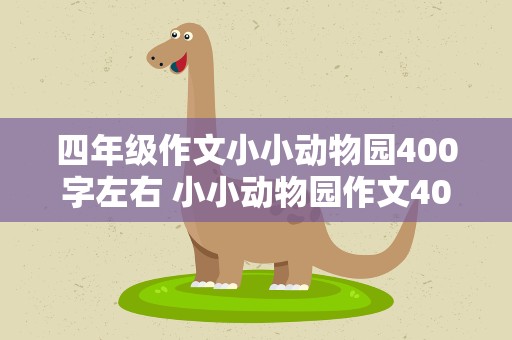 四年级作文小小动物园400字左右 小小动物园作文400字左右四年级10篇
