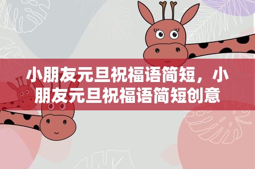 小朋友元旦祝福语简短，小朋友元旦祝福语简短创意