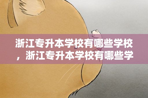 浙江专升本学校有哪些学校，浙江专升本学校有哪些学校排名