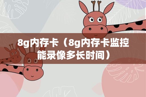 8g内存卡（8g内存卡监控能录像多长时间）