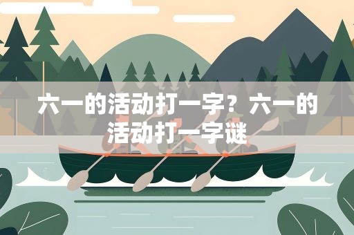 六一的活动打一字？六一的活动打一字谜