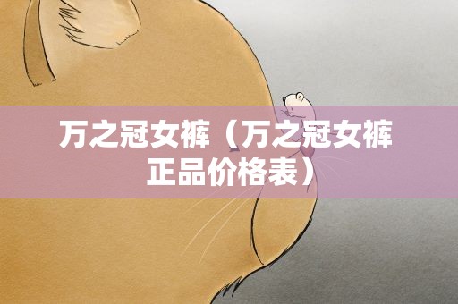 万之冠女裤（万之冠女裤 正品价格表）