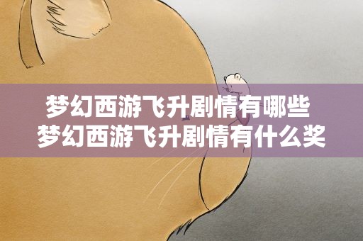 梦幻西游飞升剧情有哪些 梦幻西游飞升剧情有什么奖励