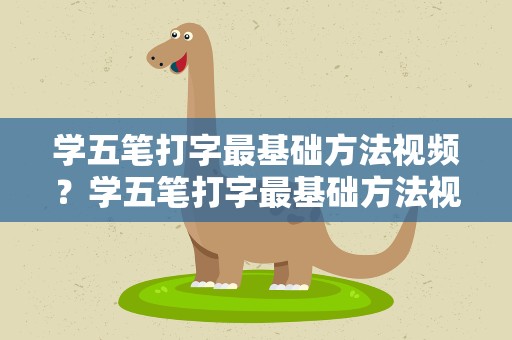 学五笔打字最基础方法视频？学五笔打字最基础方法视频教程