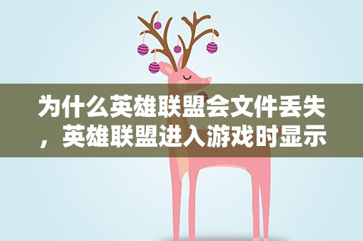 为什么英雄联盟会文件丢失，英雄联盟进入游戏时显示文件已经损坏是什么原因要怎么解决