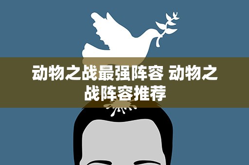 动物之战最强阵容 动物之战阵容推荐