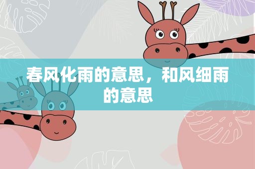 春风化雨的意思，和风细雨的意思