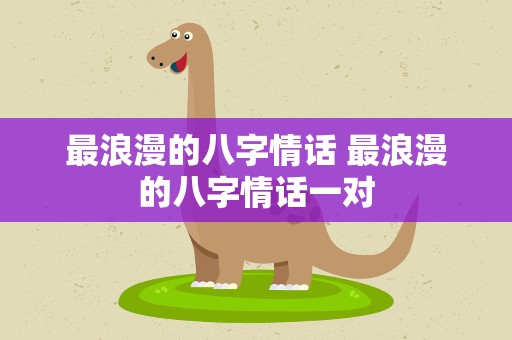 最浪漫的八字情话 最浪漫的八字情话一对