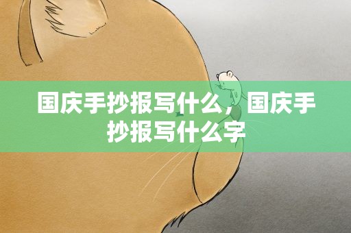 国庆手抄报写什么，国庆手抄报写什么字