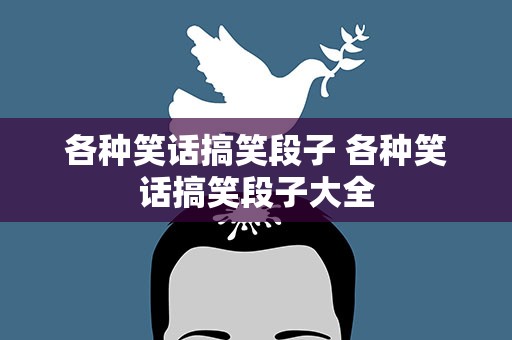 各种笑话搞笑段子 各种笑话搞笑段子大全