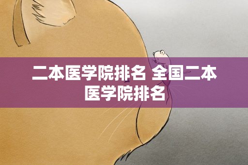 二本医学院排名 全国二本医学院排名