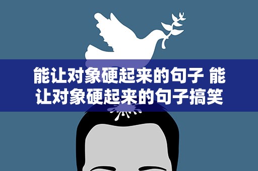 能让对象硬起来的句子 能让对象硬起来的句子搞笑