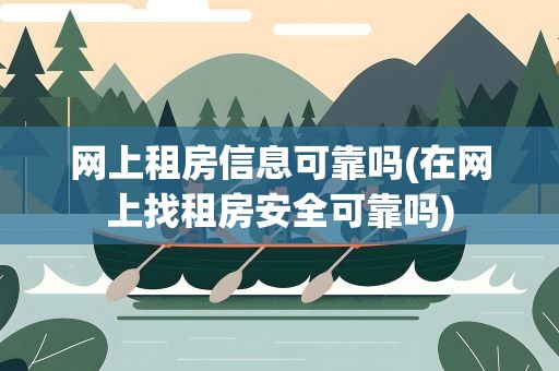 网上租房信息可靠吗(在网上找租房安全可靠吗)