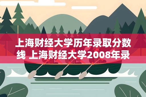 上海财经大学历年录取分数线 上海财经大学2008年录取分数线