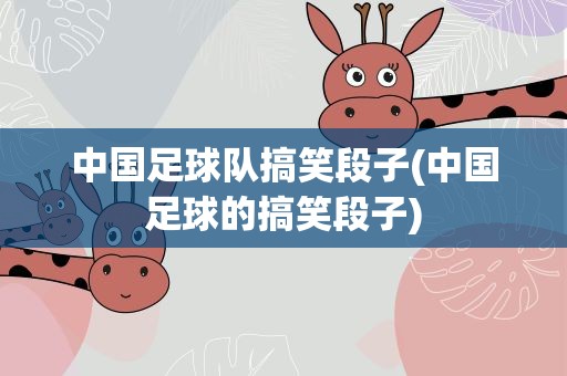 中国足球队搞笑段子(中国足球的搞笑段子)