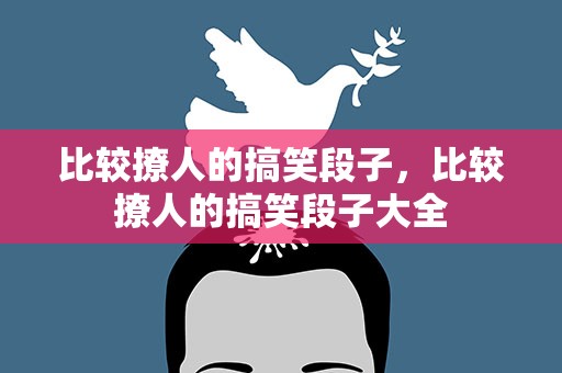 比较撩人的搞笑段子，比较撩人的搞笑段子大全