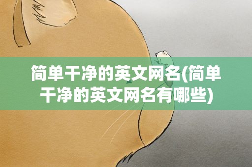 简单干净的英文网名(简单干净的英文网名有哪些)