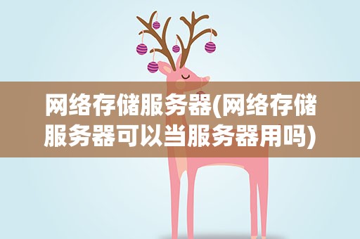 网络存储服务器(网络存储服务器可以当服务器用吗)