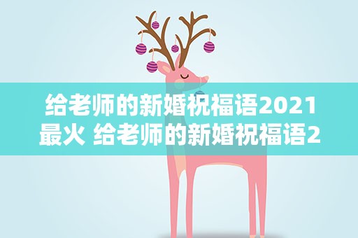 给老师的新婚祝福语2021最火 给老师的新婚祝福语2021最火的句子