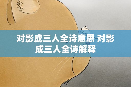 对影成三人全诗意思 对影成三人全诗解释