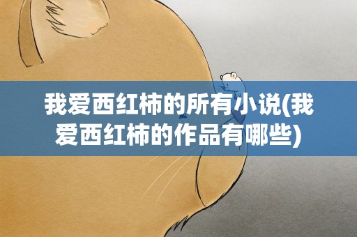 我爱西红柿的所有小说(我爱西红柿的作品有哪些)